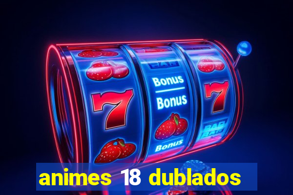 animes 18 dublados